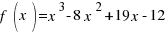 f(x) = x^3 - 8 x^2 + 19 x -12