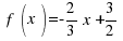 ~f(x)= - {2 / 3 } x + 3 / 2