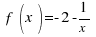 ~f(x)= -2 - 1 /x