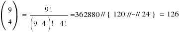 (matrix{2}{1} {9 4})~ = ~ {9!} / {(9- 4)!~~ 4!} =  {362880} // { 120 //~// 24 }  = 126