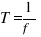 T=1/f