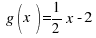 ~g(x)= 1 / 2 x - 2