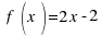 ~f(x)= 2 x -2